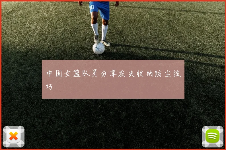 中国女篮队员分享发夹收纳防尘技巧