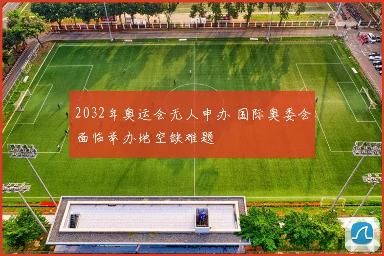 2032年奥运会无人申办 国际奥委会面临举办地空缺难题