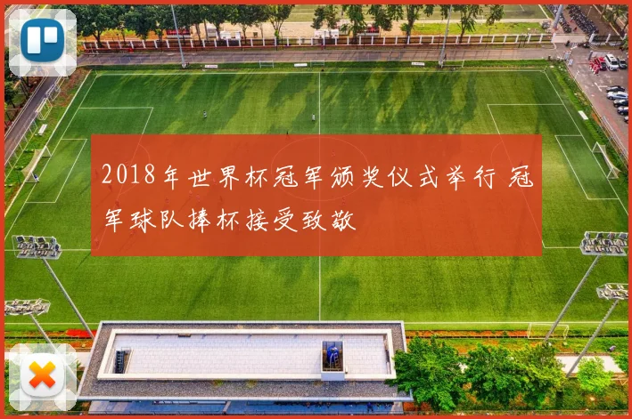 2018年世界杯冠军颁奖仪式举行 冠军球队捧杯接受致敬