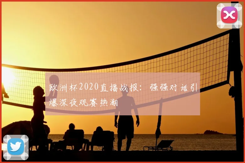 欧洲杯2020直播战报:强强对话引爆深夜观赛热潮