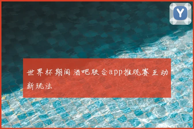 世界杯期间酒吧联合app推观赛互动新玩法