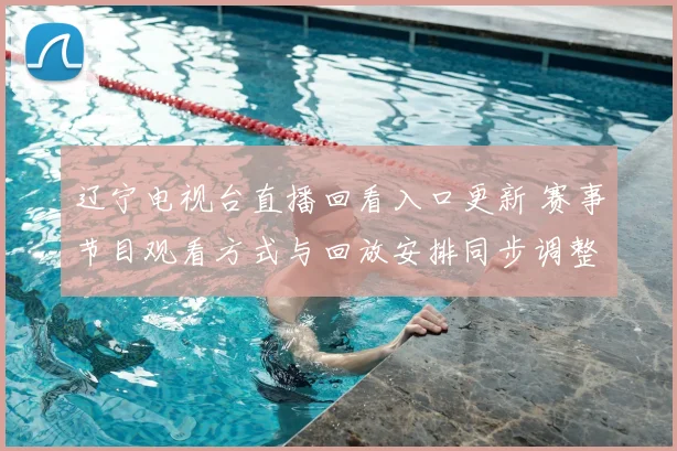 辽宁电视台直播回看入口更新 赛事节目观看方式与回放安排同步调整