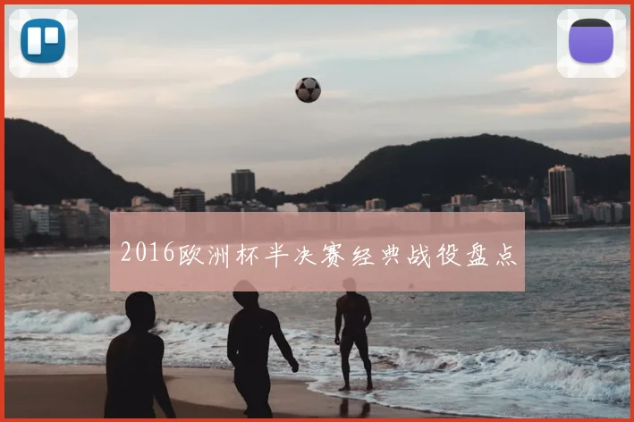 2016欧洲杯半决赛经典战役盘点