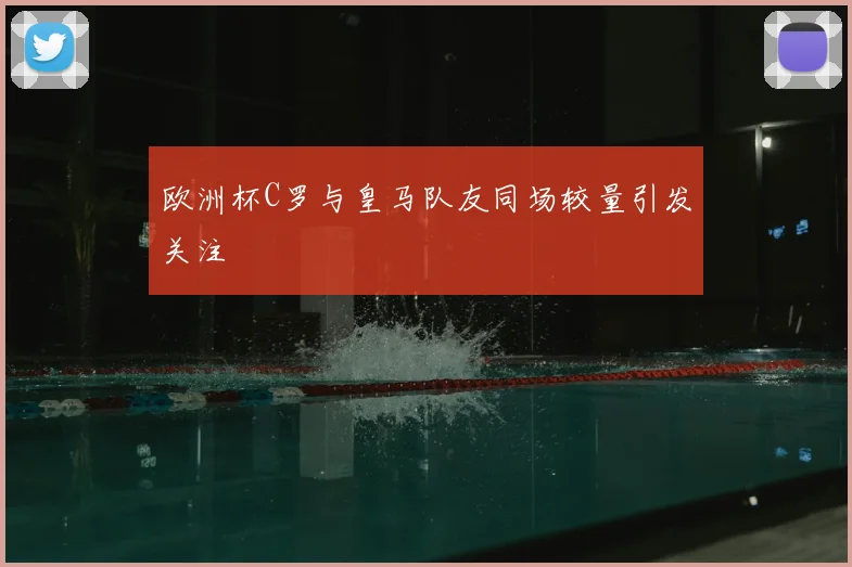 欧洲杯C罗与皇马队友同场较量引发关注