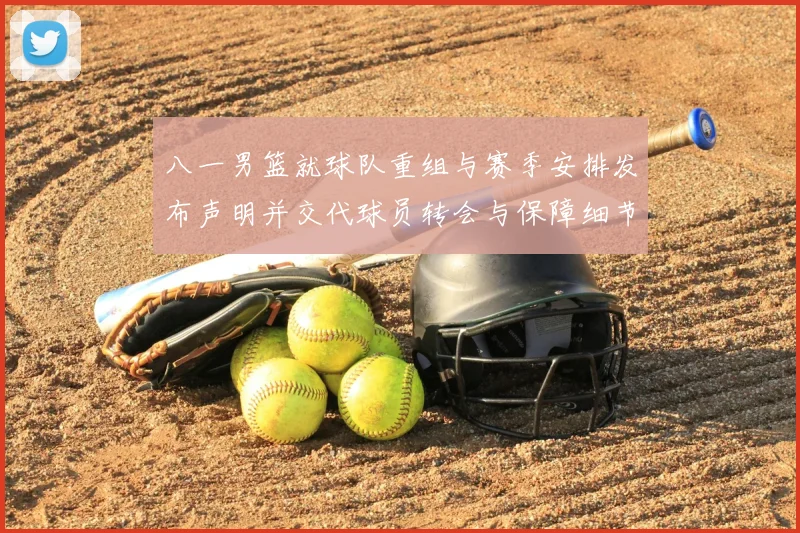 八一男篮就球队重组与赛季安排发布声明并交代球员转会与保障细节