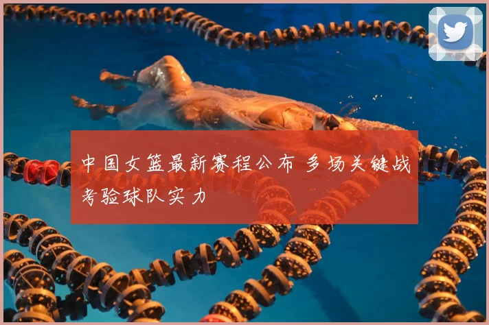 中国女篮最新赛程公布 多场关键战考验球队实力