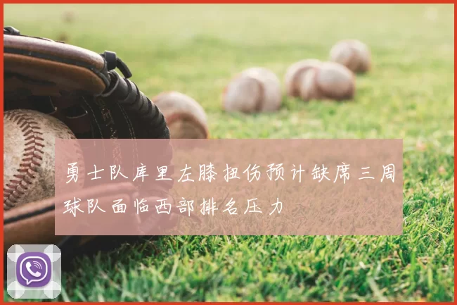 勇士队库里左膝扭伤预计缺席三周球队面临西部排名压力