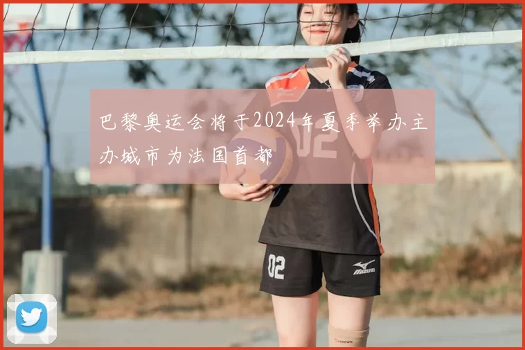 巴黎奥运会将于2024年夏季举办主办城市为法国首都