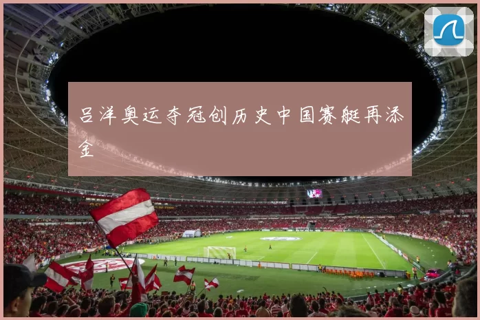 吕洋奥运夺冠创历史中国赛艇再添金