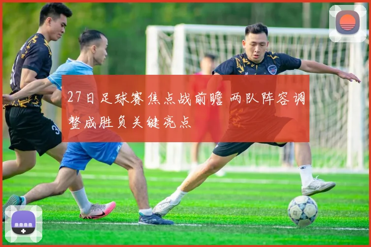 27日足球赛焦点战前瞻 两队阵容调整成胜负关键亮点