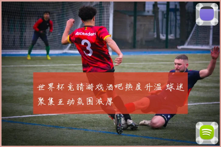 世界杯竞猜游戏酒吧热度升温 球迷聚集互动氛围浓厚