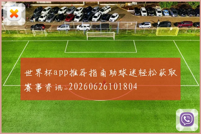 世界杯app推荐指南助球迷轻松获取赛事资讯_20260626101804